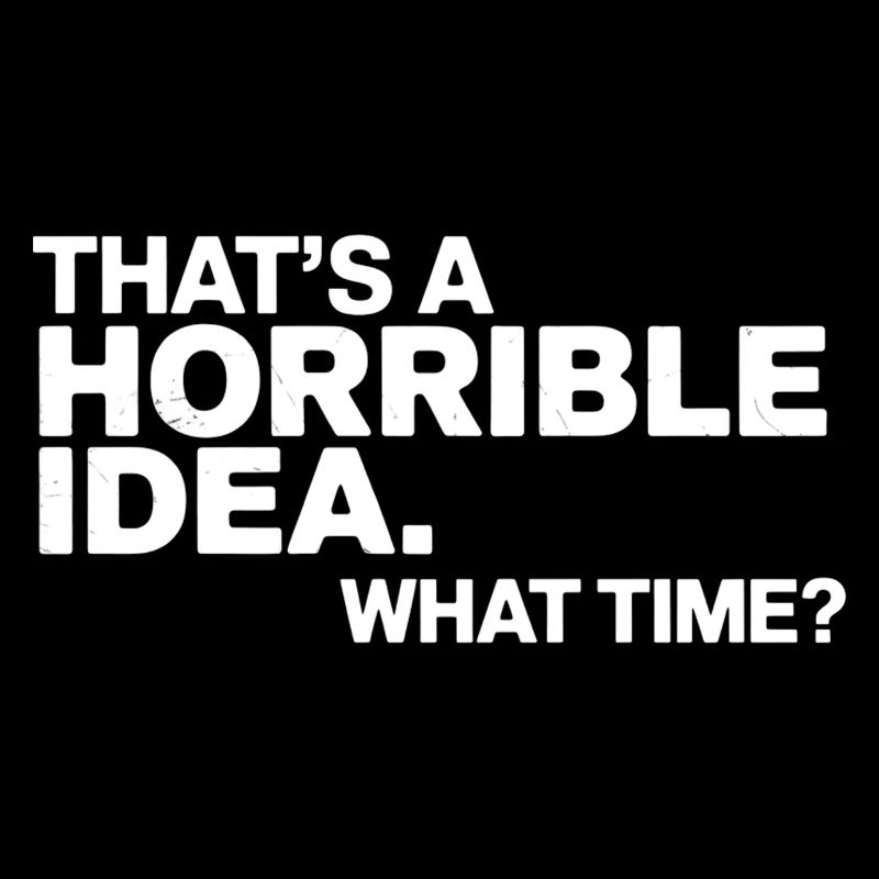 Thats a Horrible Idea What Time Funny Sarcastic