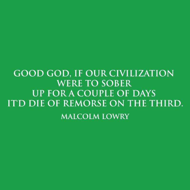 Malcolm Lowry Sobering Quote