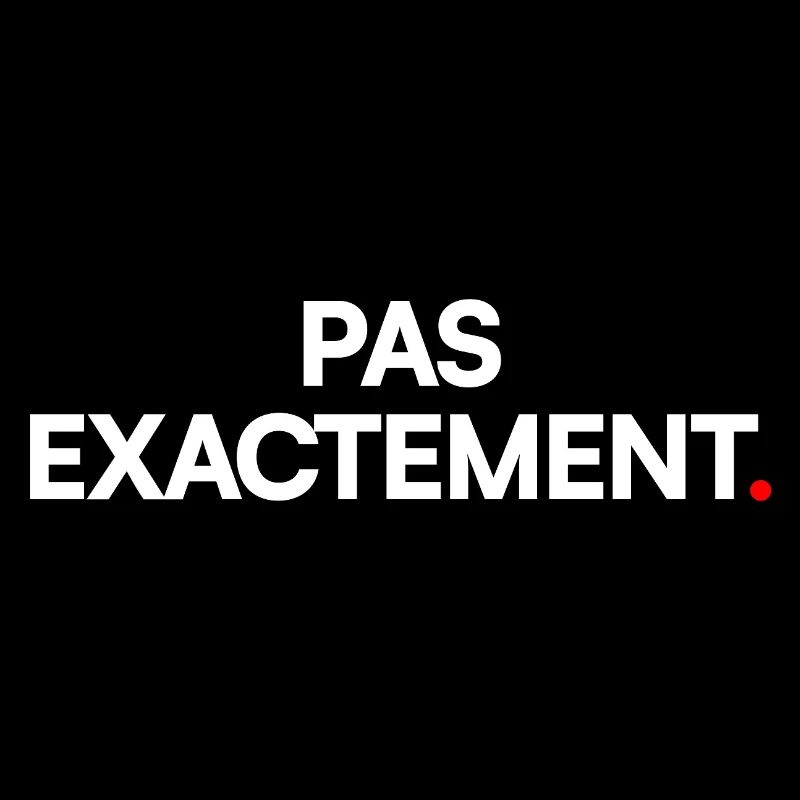 Pas exactement