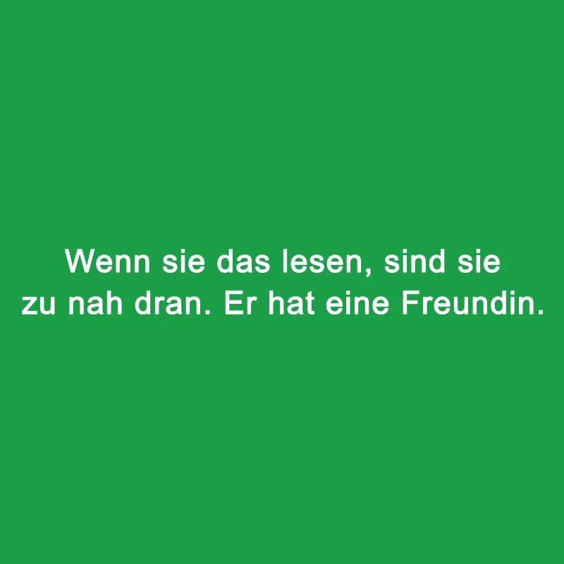 Wenn sie das lesen, sind sie zu nah dran. Er hat e