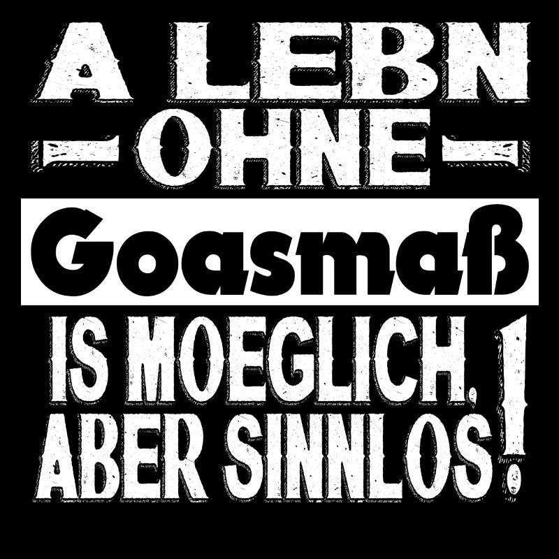 A LEBN OHNE GOASMAß IS MÖGLICH ABER SINNLOS!