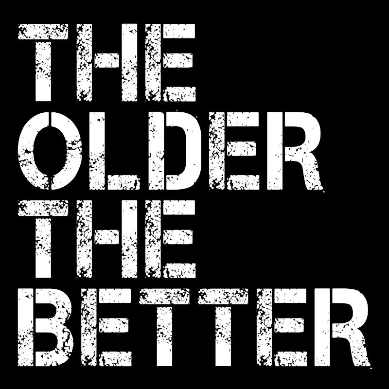 The older the better - Je älter desto besser