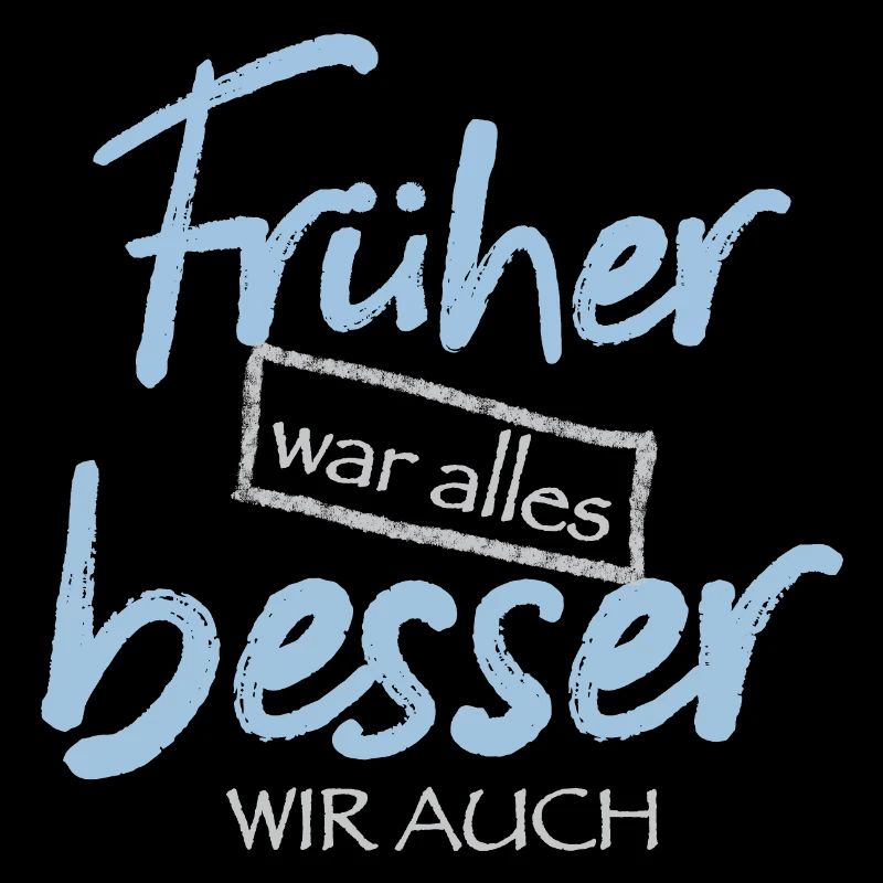 Früher war alles besser. Wir auch