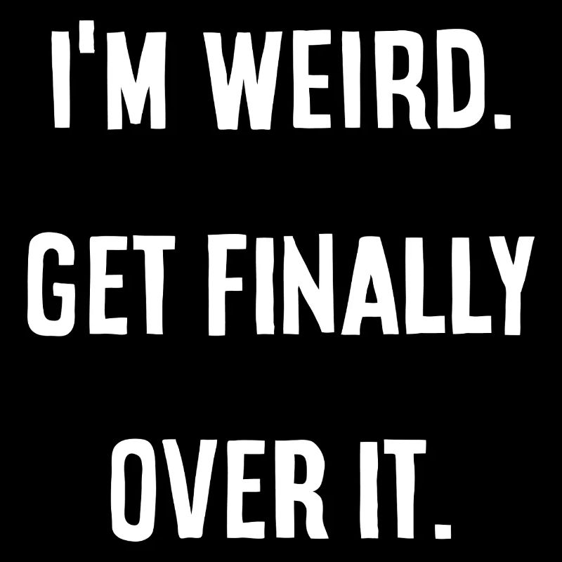 I'm Weird. get finally over it