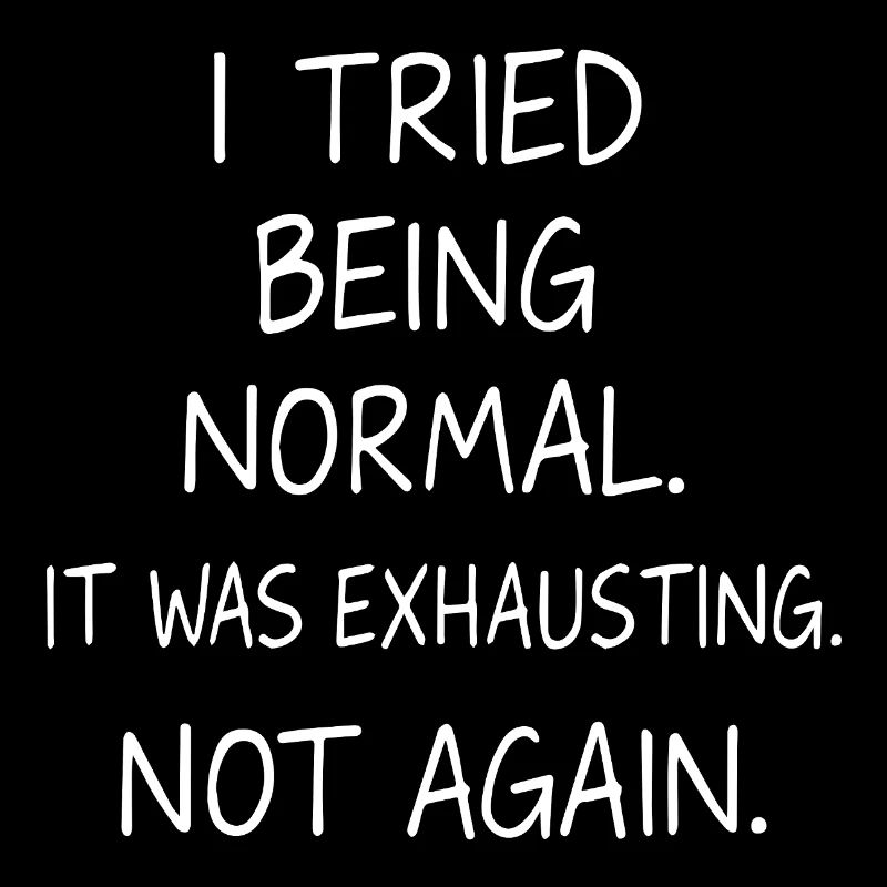 Being normal was exhausting. Not again.