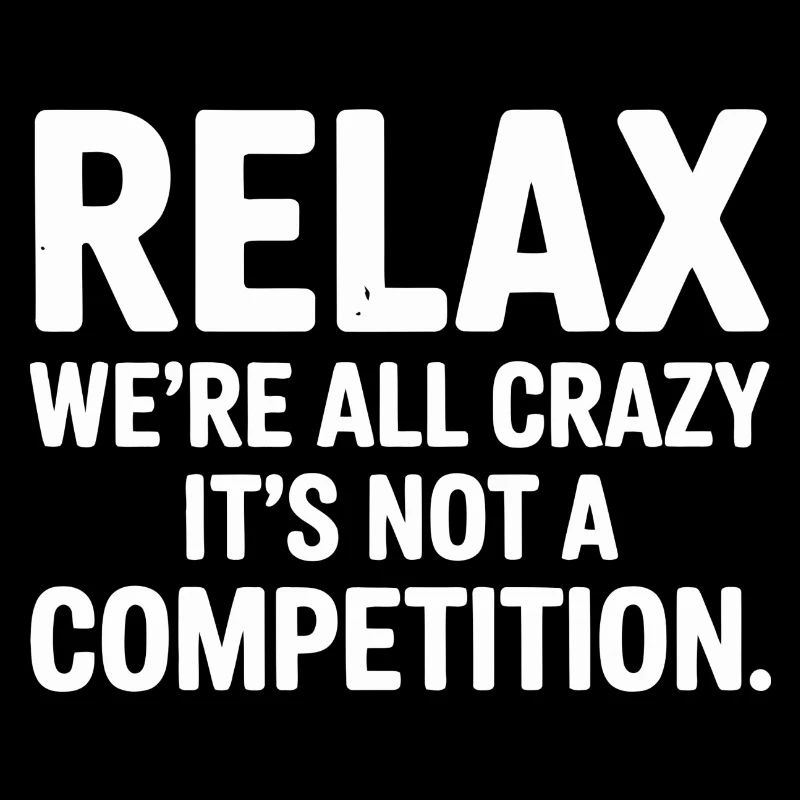 Relax We're All Crazy It's Not a Competition