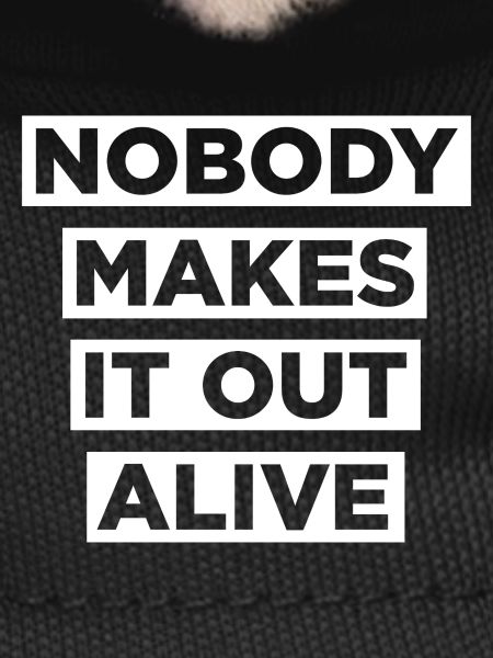 Nobody makes it out alive