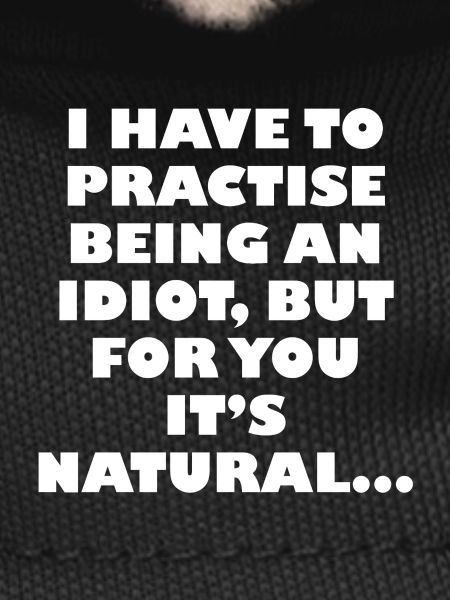 Practise being an idiot