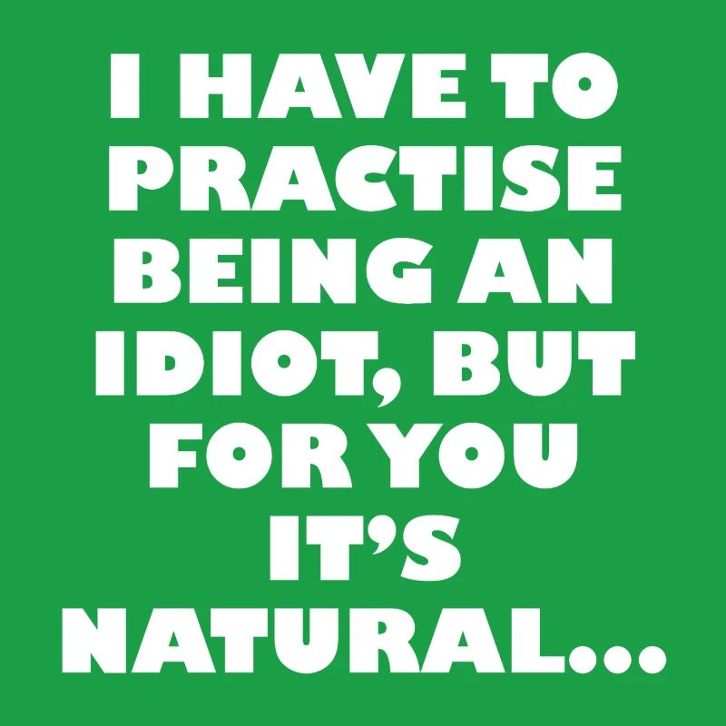 Practise being an idiot