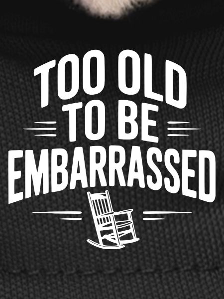 Too Old To Be Embarrassed