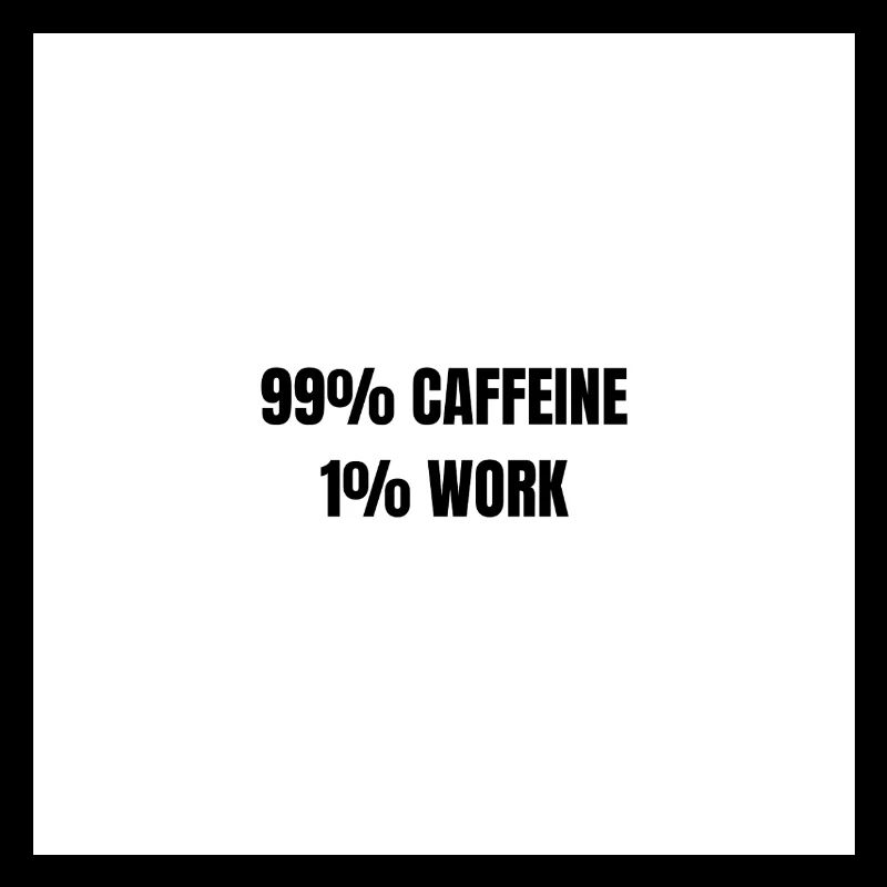 99% Caféine 1% Travail