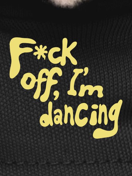 F*ck off, I'm dancing