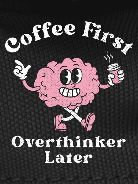 Coffee First Overthinker Later