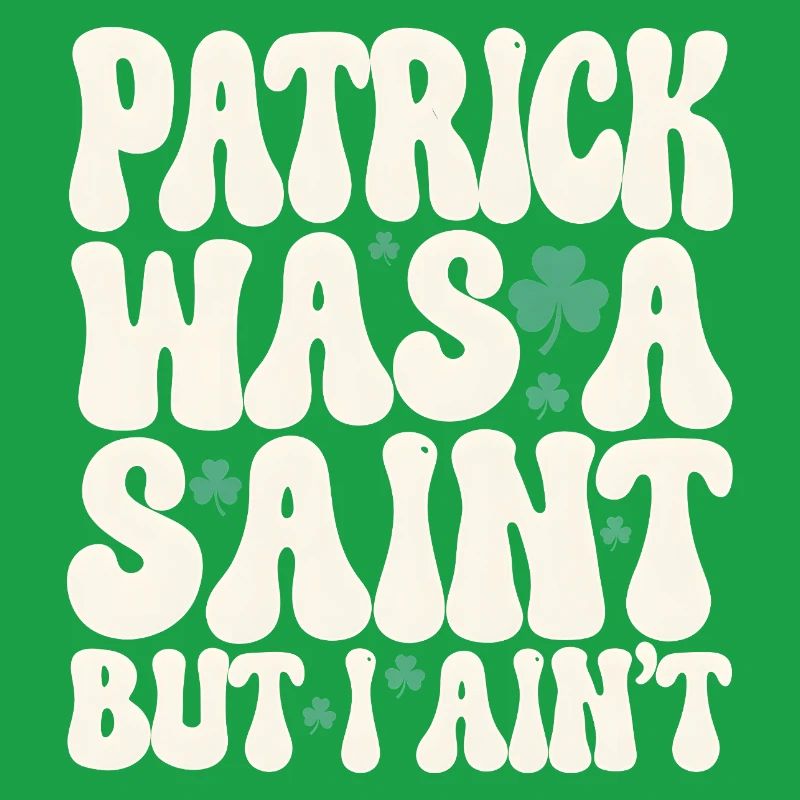 Patrick Was A Saint But I Ain't St Patricks Day
