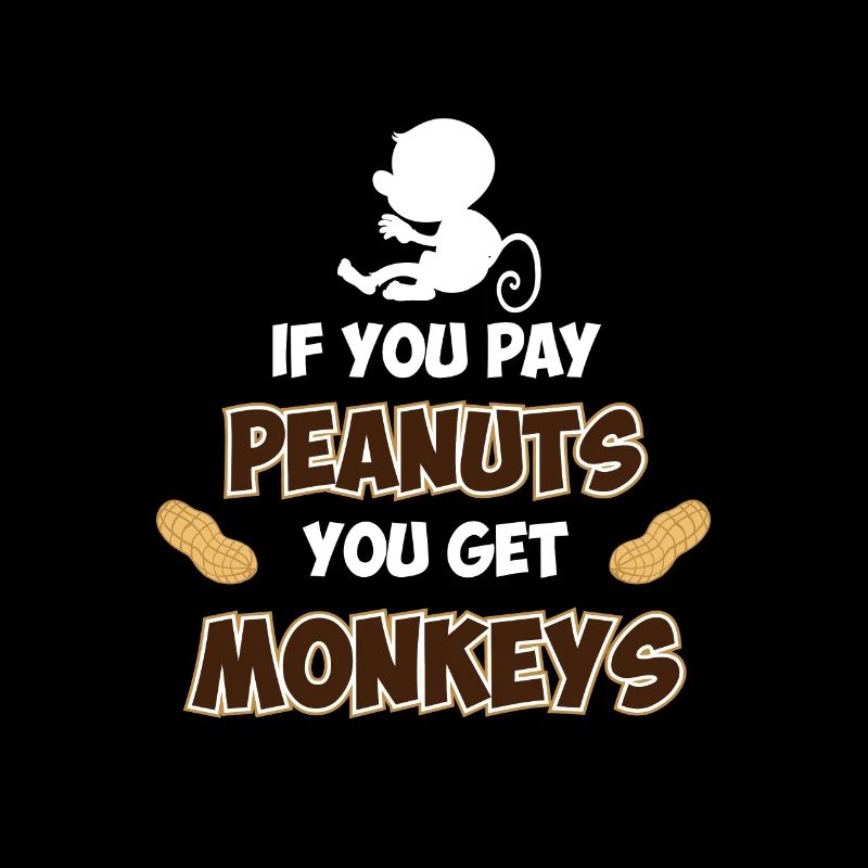 If you pay peanuts, you get monkeys
