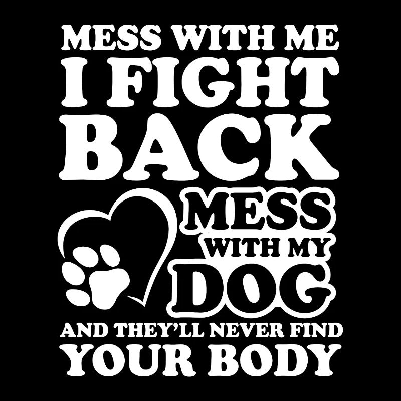 Mess with me i fight back mess with my dog