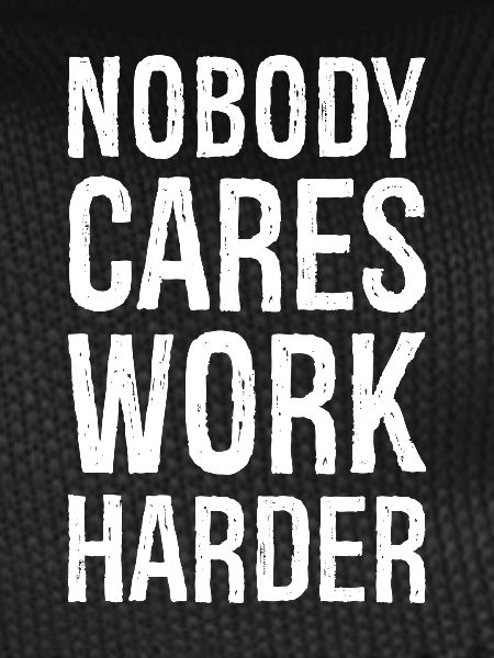 Nobody cares work harder