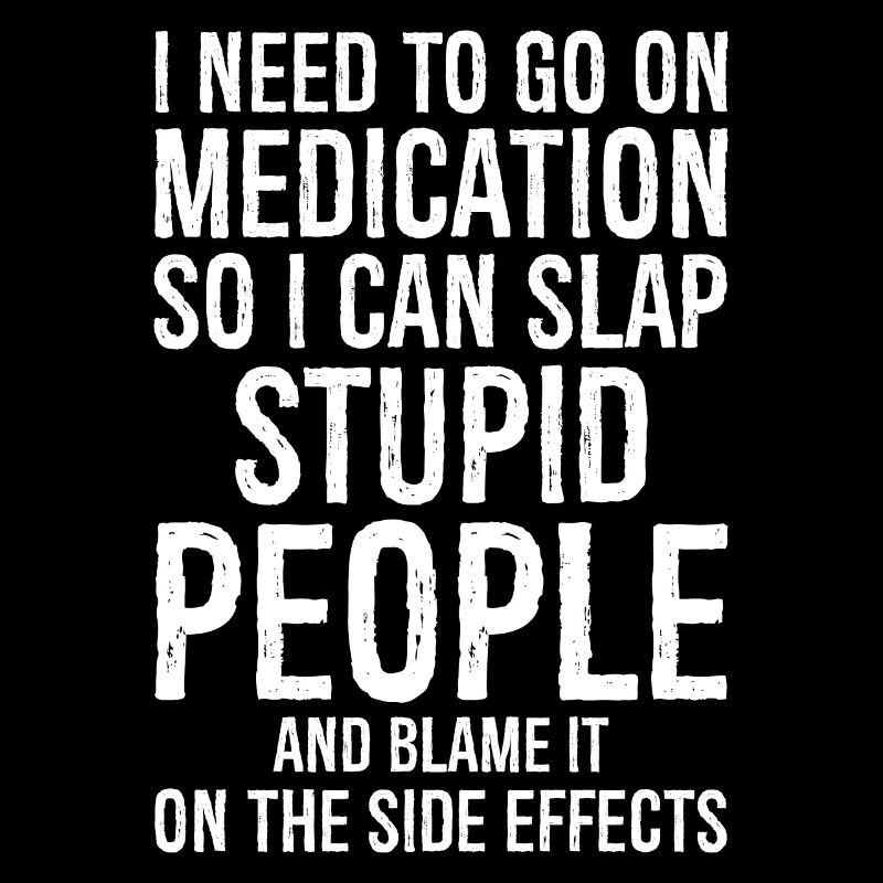 Go On Medication So I Can Slap Stupid