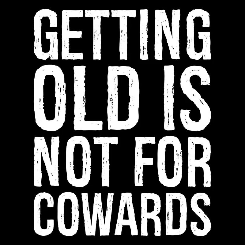 getting old is not for cowards