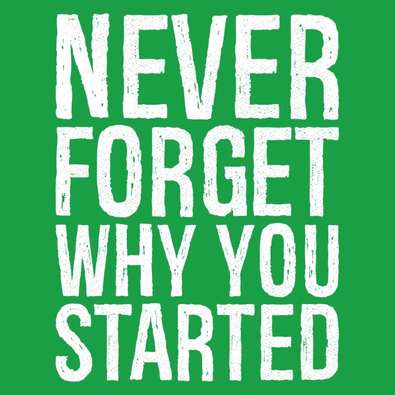 never forget why you started