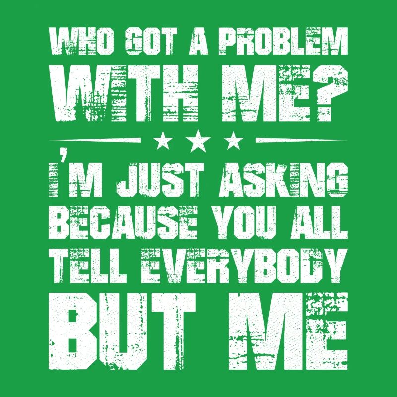who got a problem with me I'm just asking because