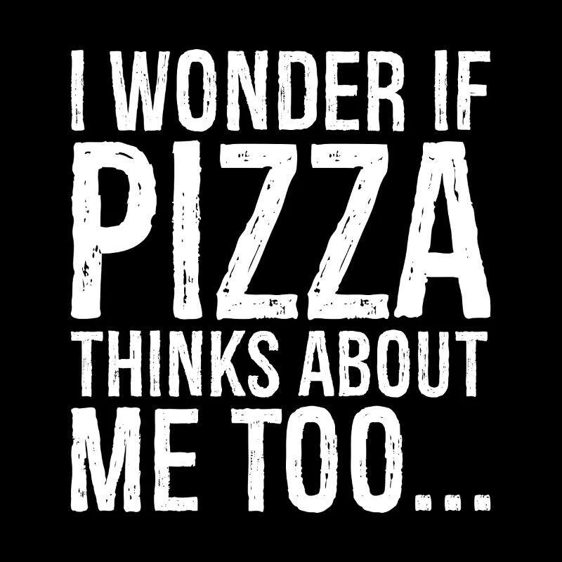 I wonder If pizza thinks about me too