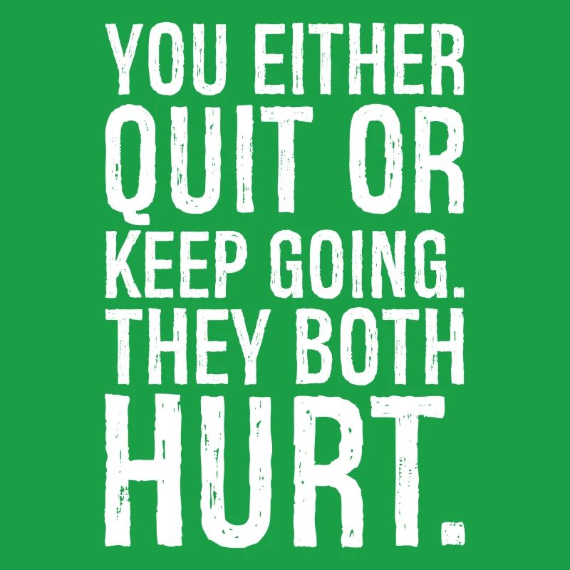 you either quit or keep going they both hurt