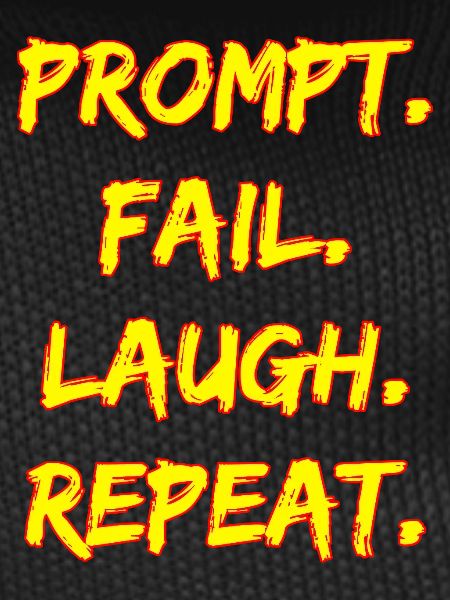 PROMPT. FAIL. LAUGH. REPEAT.