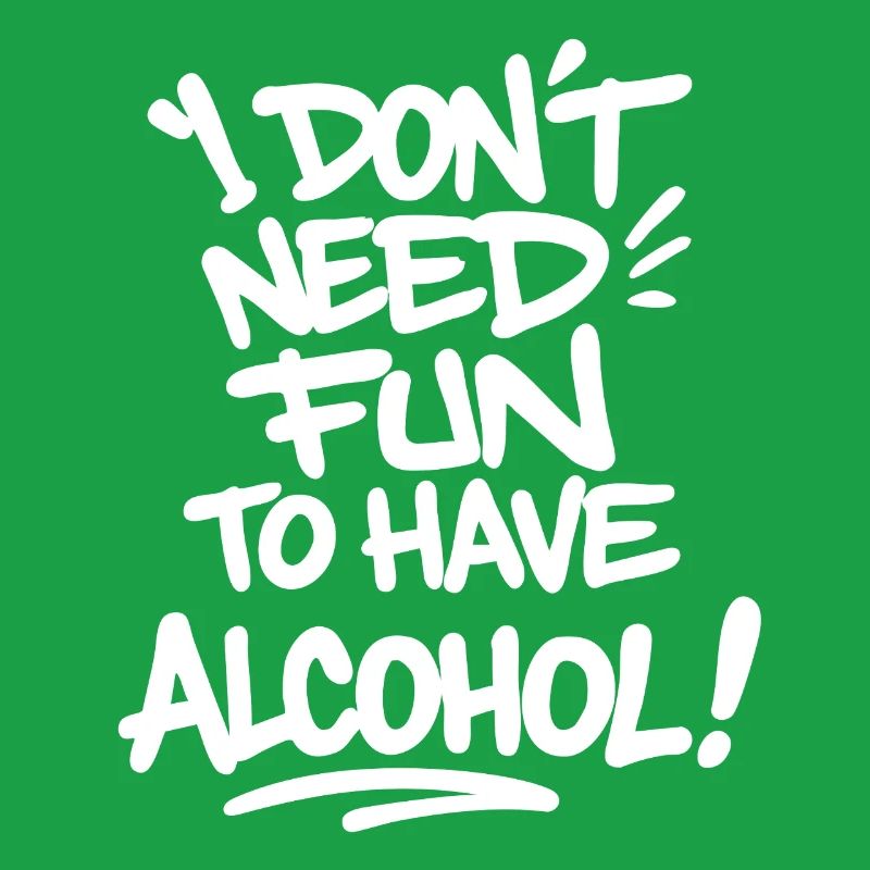 I Don’t Need Fun to Have Alcohol – Feiern Spruch