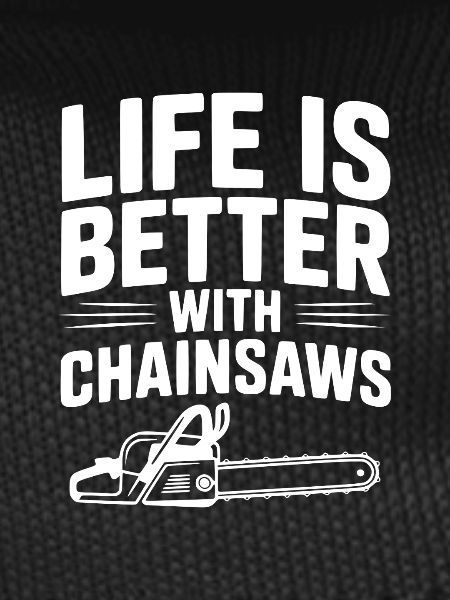 Life is Better With Chainsaws