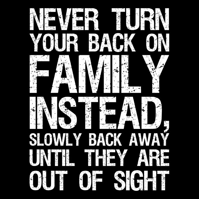 never turn your back on family instead slowly 