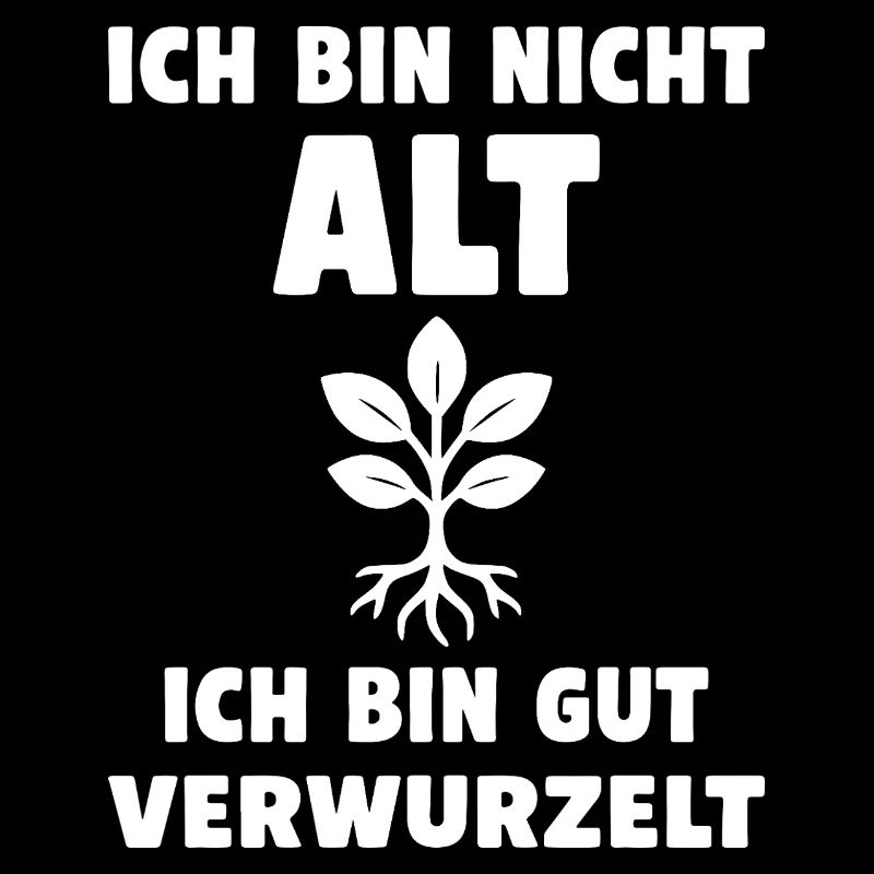 Ich bin nicht alt, ich bin gut verwurzelt.