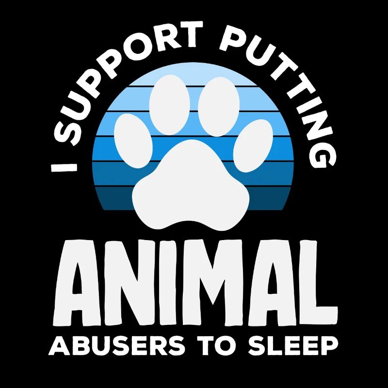 I support the euthanasia of animal abusers