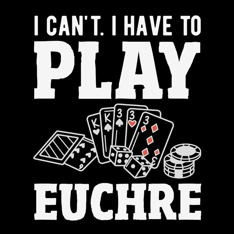 I can't, I have to play Euchre