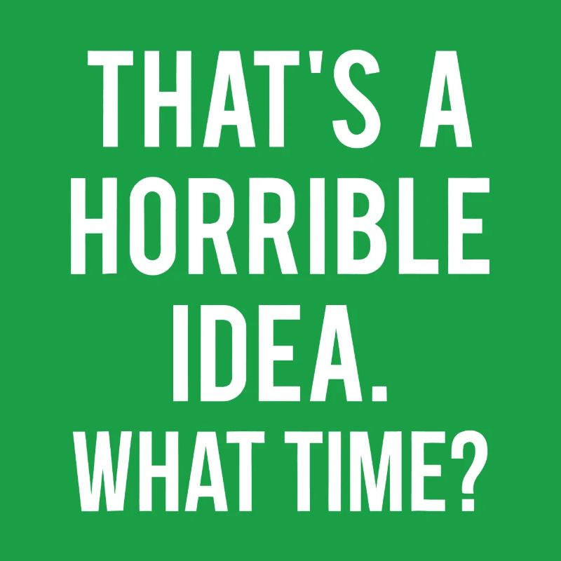 That’s a Horrible Idea What Time
