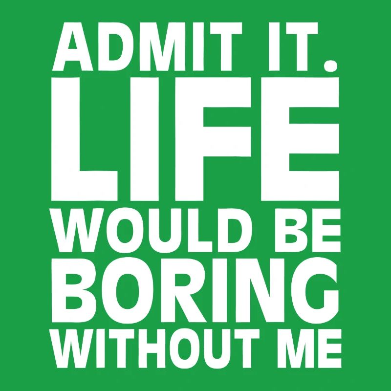 Admit It: Life Would Be Boring