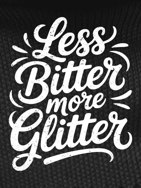 less bitter more glitter
