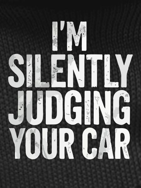 I silently judge your car