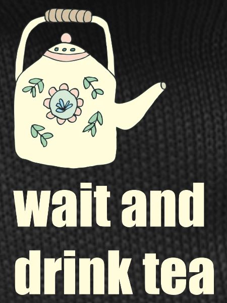 wait and drink tea