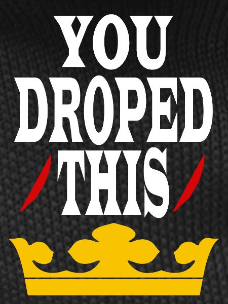 You dropped this crown King/Queen