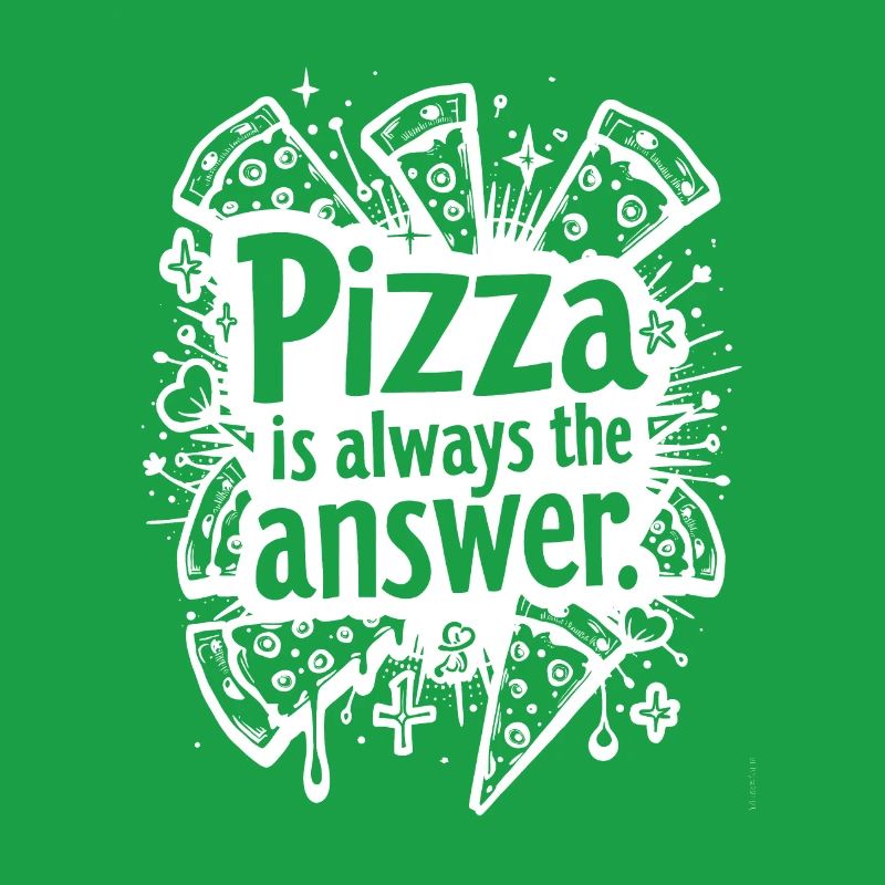 PIZZA IS ALWAYS THE ANSWER