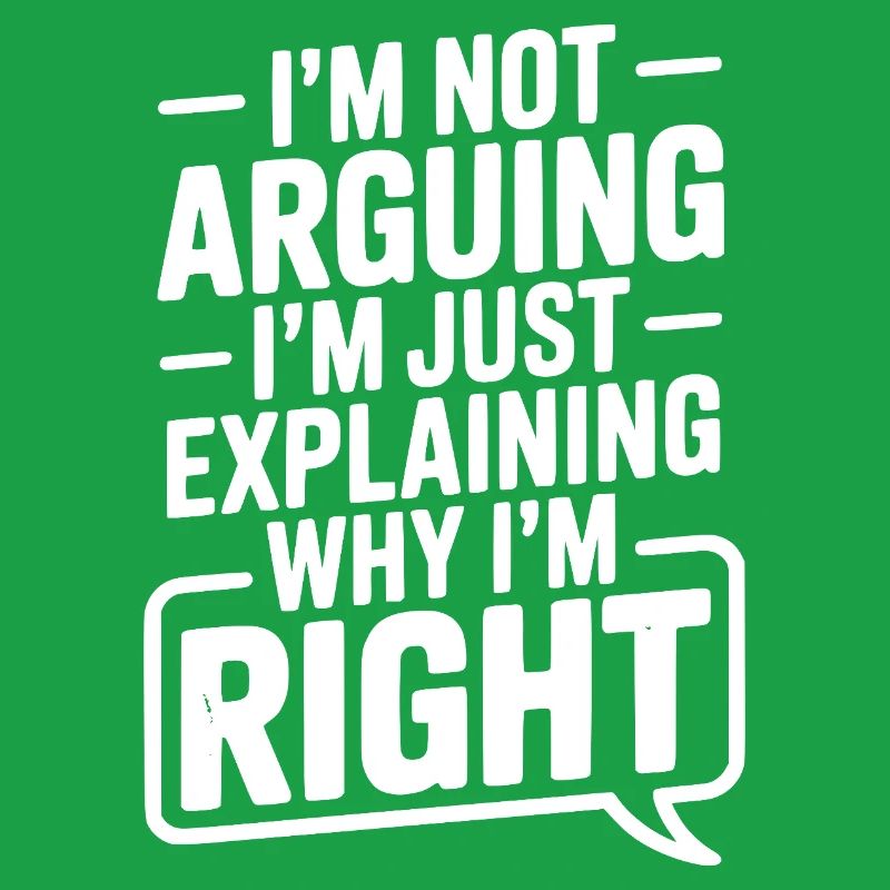 I’m Not Arguing I’m Just Explaining Why I’m Right