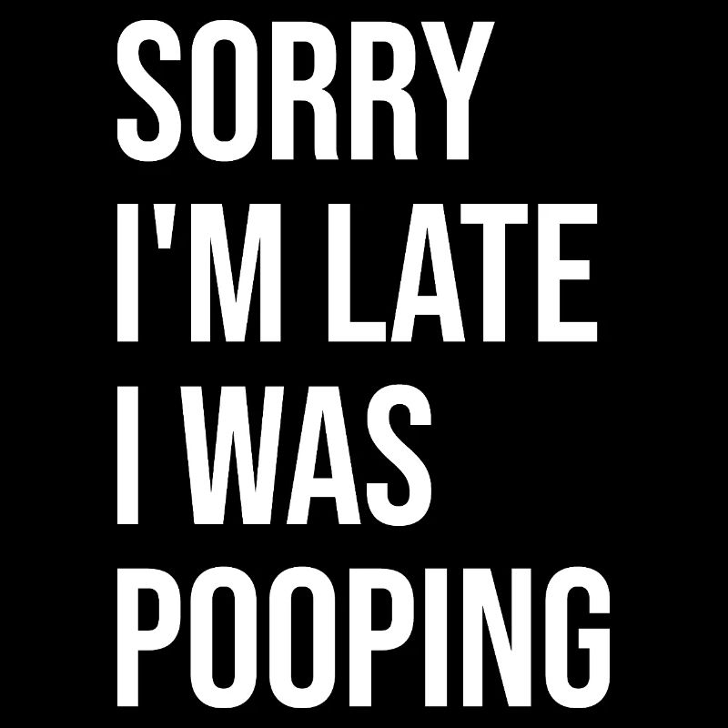 Funny Sorry I'm Late I was Pooping