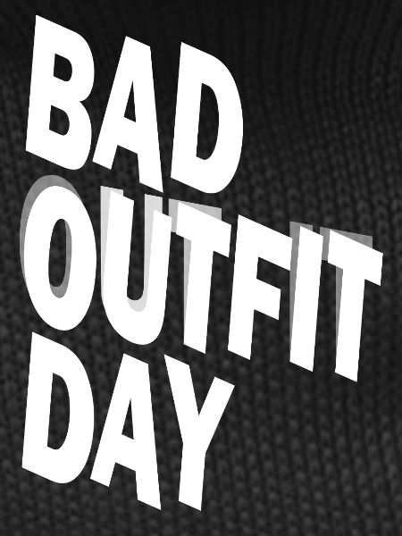 Bad Outfit Day