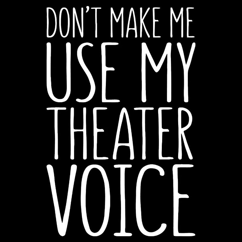 Don't Make Me Use My Theater Voice