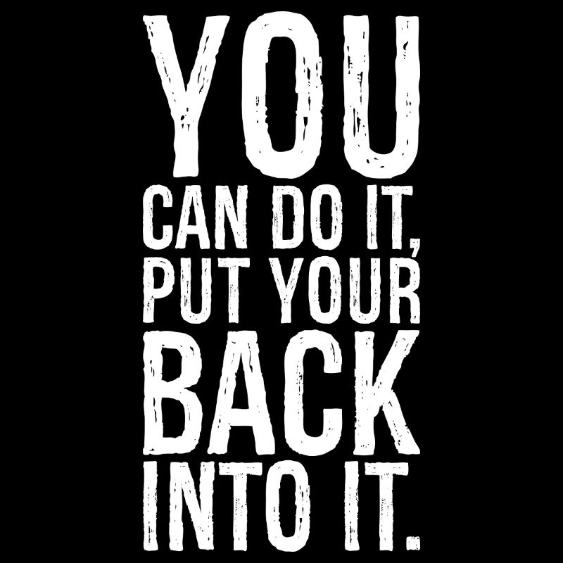 you can do it put your back into it