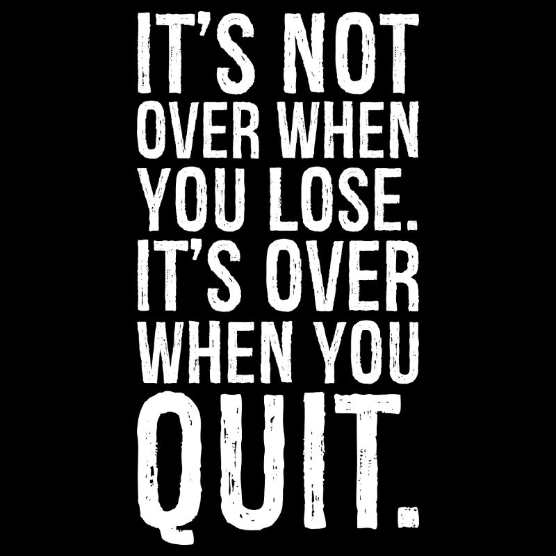 It's not over when you lose it's over when you