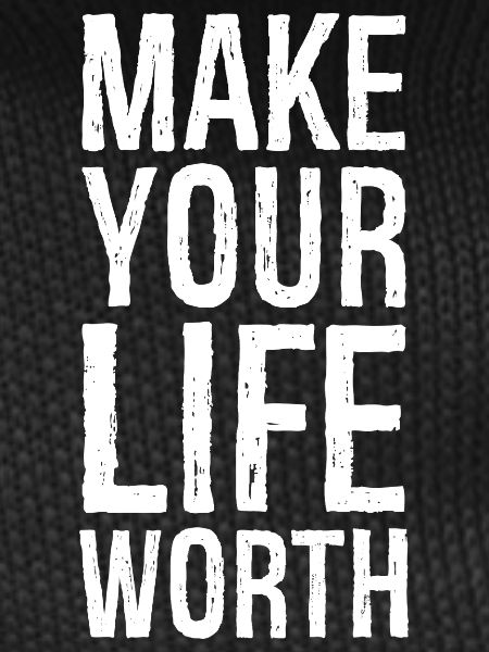 make your life worth