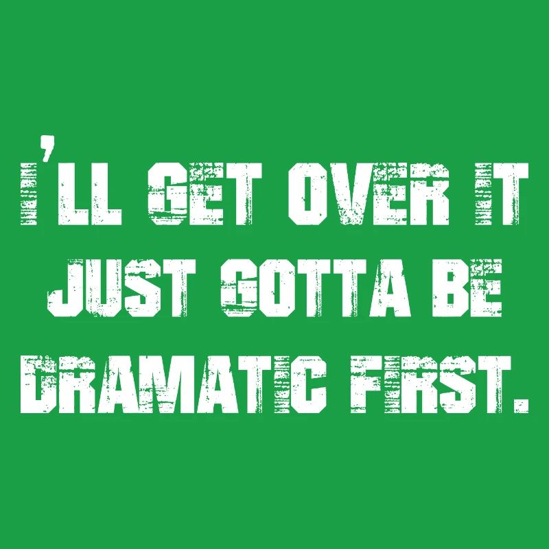 I'll get over it just gotta be dramatic first