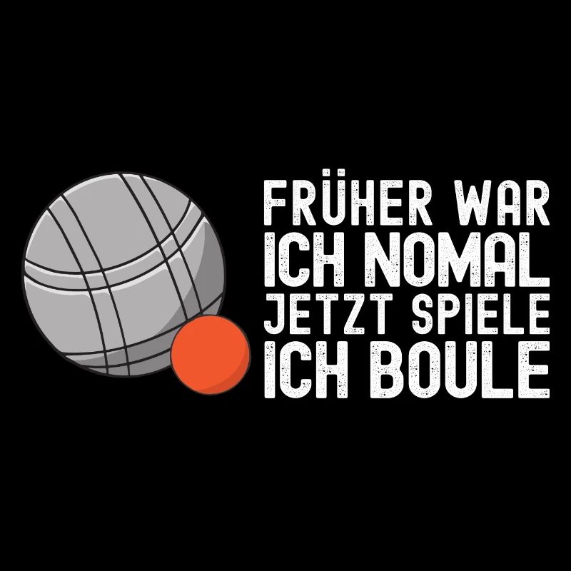 Früher war ich normal jetzt spiele ich Boule!